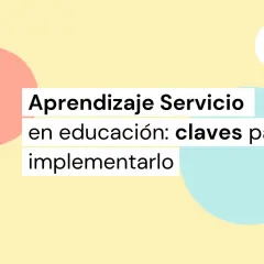 Aprendizaje Servicio en educación: claves para implementarlo. Ideas para tu proyecto APS.