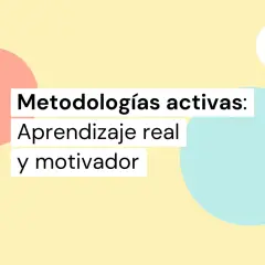 Metodologías activas: aprendizaje real y motivador. Círculos de colores y texto sobre fondo amarillo.