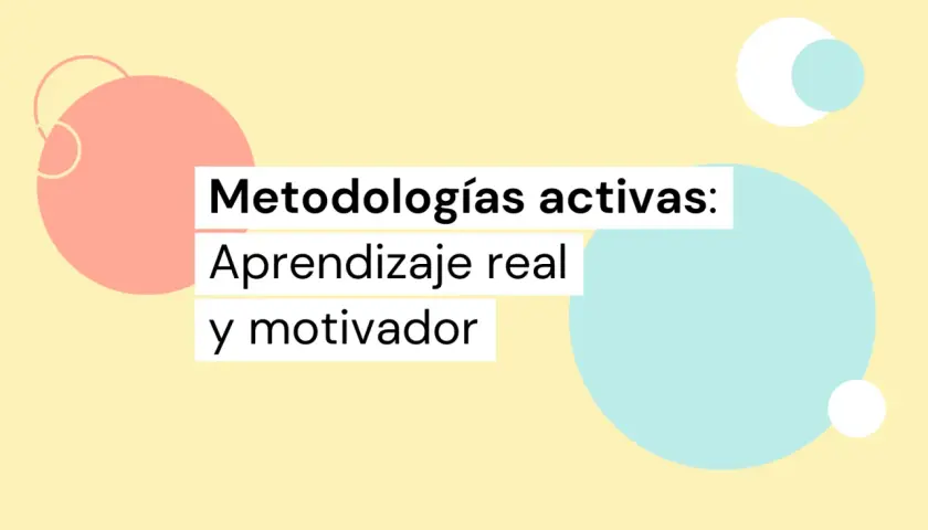 Metodologías activas: aprendizaje real y motivador. Círculos de colores y texto sobre fondo amarillo.