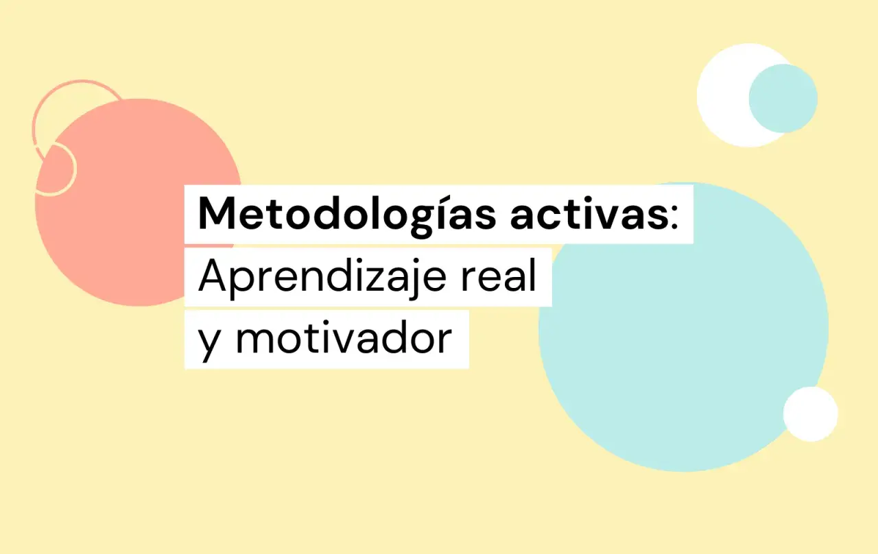 Metodologías activas: aprendizaje real y motivador. Círculos de colores y texto sobre fondo amarillo.